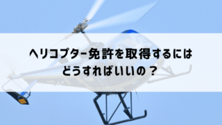 ヘリコプター免許の取り方とは？免許取得の3つ方法と取得までの完全ガイド