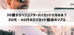 30歳からヘリコプターパイロットになれる？30代・40代のパイロット就活のリアル