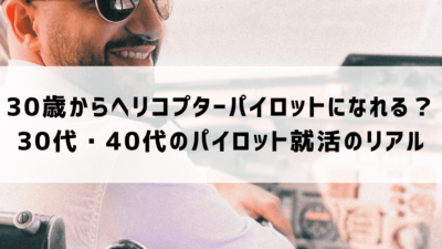 30歳からヘリコプターパイロットになれる？30代40代のパイロット就活【プロが解説】