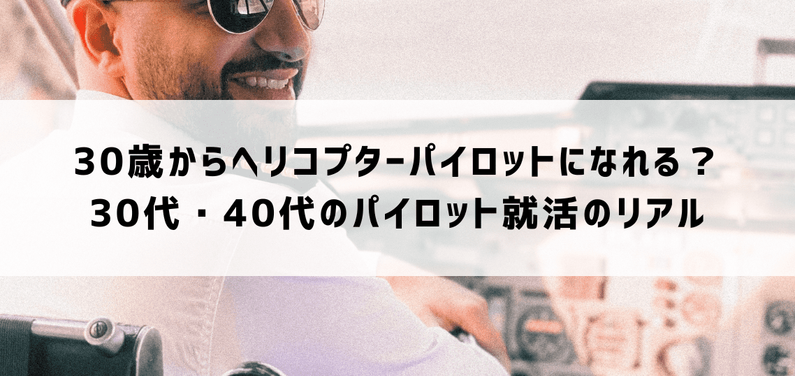 30歳からヘリコプターパイロットになれる？30代40代のパイロット就活【プロが解説】